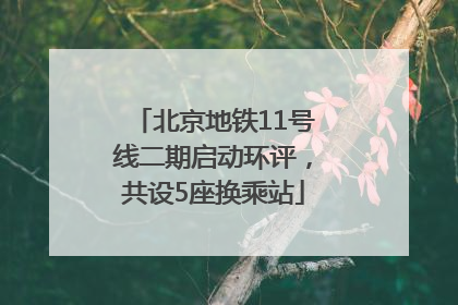 北京地铁11号线二期启动环评，共设5座换乘站