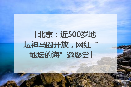 北京：近500岁地坛神马圈开放，网红“地坛的海”邀您尝