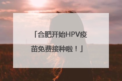 合肥开始HPV疫苗免费接种啦！