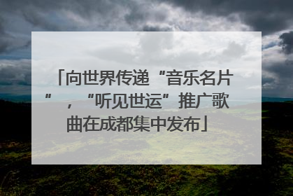 向世界传递“音乐名片”，“听见世运”推广歌曲在成都集中发布