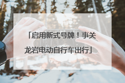 启用新式号牌！事关龙岩电动自行车出行
