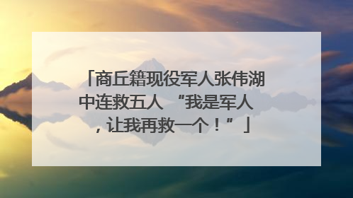 商丘籍现役军人张伟湖中连救五人 “我是军人，让我再救一个！”