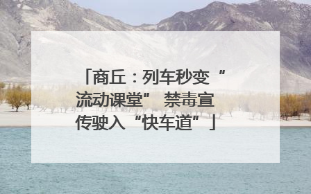 商丘：列车秒变“流动课堂” 禁毒宣传驶入“快车道”