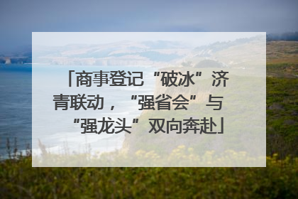 商事登记“破冰”济青联动，“强省会”与“强龙头”双向奔赴