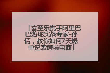 喜至乐携手阿里巴巴落地实战专家-孙倩，教你如何7天爆单逆袭跨境电商