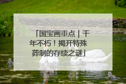 国宝画重点｜千年不朽！揭开特殊葬制的存续之谜