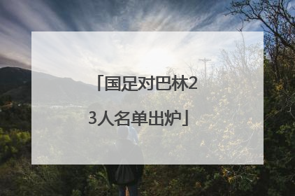 国足对巴林23人名单出炉
