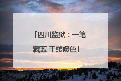 四川监狱：一笔藏蓝 千缕暖色