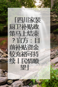 四川家装厨卫补贴政策马上结束？官方：目前补贴资金较充裕可持续丨民情瞭望