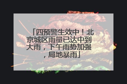 四预警生效中！北京城区雨量已达中到大雨，下午雨势加强，局地暴雨