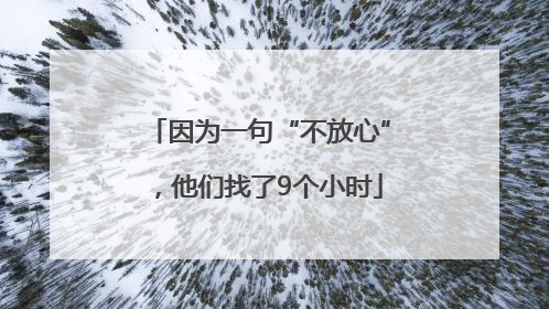因为一句“不放心”，他们找了9个小时