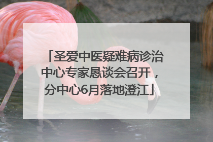 圣爱中医疑难病诊治中心专家恳谈会召开，分中心6月落地澄江