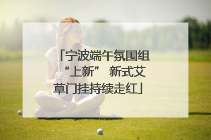 宁波端午氛围组“上新” 新式艾草门挂持续走红