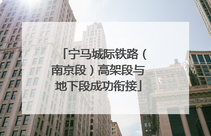 宁马城际铁路（南京段）高架段与地下段成功衔接