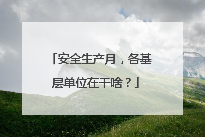 安全生产月，各基层单位在干啥？