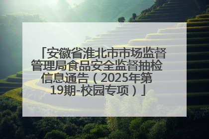 安徽省淮北市市场监督管理局食品安全监督抽检信息通告（2025年第19期-校园专项）