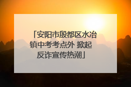 安阳市殷都区水冶镇中考考点外 掀起反诈宣传热潮