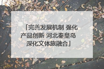 完善发展机制 强化产品创新 河北秦皇岛深化文体旅融合