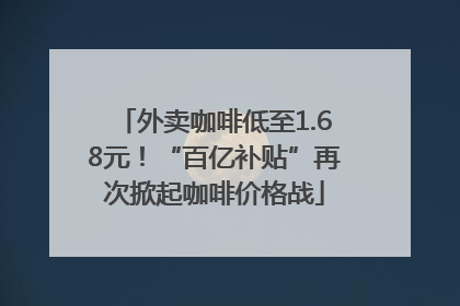 外卖咖啡低至1.68元！“百亿补贴”再次掀起咖啡价格战