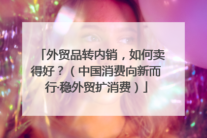 外贸品转内销，如何卖得好？（中国消费向新而行·稳外贸扩消费）