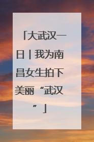 大武汉一日︱我为南昌女生拍下美丽“武汉”