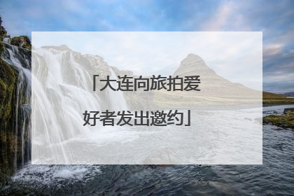 大连向旅拍爱好者发出邀约