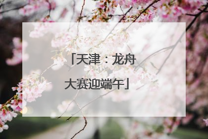 天津：龙舟大赛迎端午