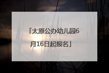太原公办幼儿园6月16日起报名
