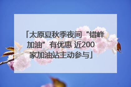 太原夏秋季夜间“错峰加油”有优惠 近200家加油站主动参与