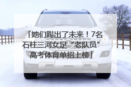 她们踢出了未来！7名石柱三河女足“老队员”高考体育单招上榜