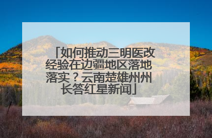 如何推动三明医改经验在边疆地区落地落实？云南楚雄州州长答红星新闻