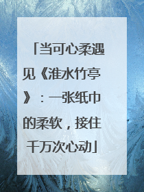 当可心柔遇见《淮水竹亭》：一张纸巾的柔软，接住千万次心动