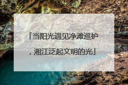 当阳光遇见净滩巡护，湘江泛起文明的光