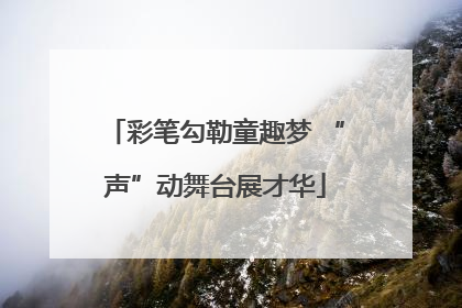 彩笔勾勒童趣梦 “声”动舞台展才华