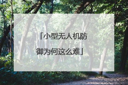 小型无人机防御为何这么难