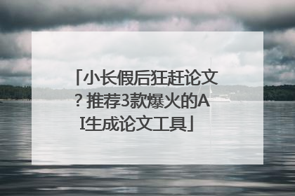 小长假后狂赶论文？推荐3款爆火的AI生成论文工具