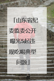 山东省纪委监委公开曝光5起违规吃喝典型问题
