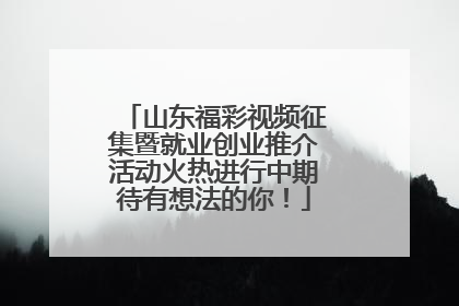 山东福彩视频征集暨就业创业推介活动火热进行中期待有想法的你！