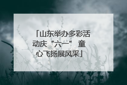 山东举办多彩活动庆“六一” 童心飞扬展风采