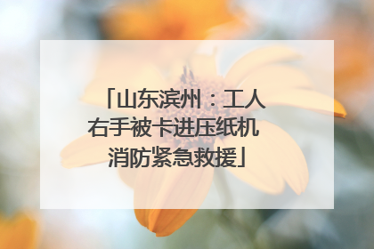 山东滨州：工人右手被卡进压纸机 消防紧急救援