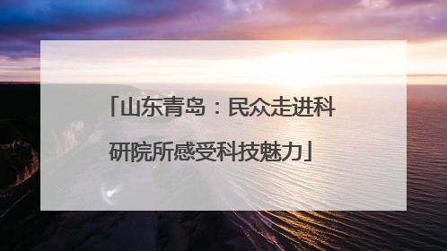 山东青岛：民众走进科研院所感受科技魅力