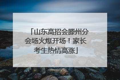山东高招会滕州分会场火爆开场！家长考生热情高涨