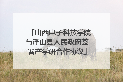 山西电子科技学院与浮山县人民政府签署产学研合作协议