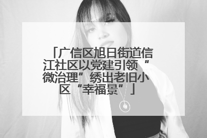广信区旭日街道信江社区以党建引领“微治理”绣出老旧小区“幸福景”