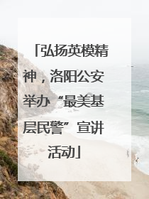 弘扬英模精神，洛阳公安举办“最美基层民警”宣讲活动