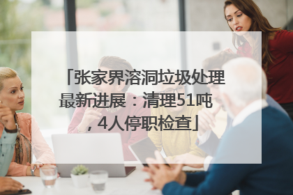 张家界溶洞垃圾处理最新进展：清理51吨，4人停职检查