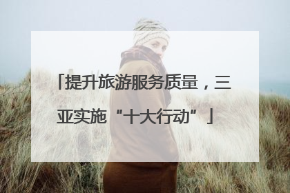 提升旅游服务质量，三亚实施“十大行动”