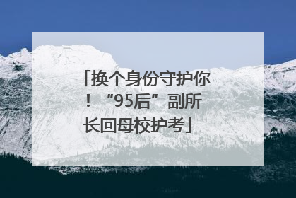 换个身份守护你！“95后”副所长回母校护考