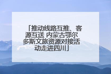 推动线路互推、客源互送 内蒙古鄂尔多斯文旅资源对接活动走进四川
