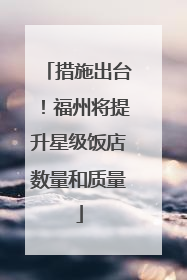 措施出台！福州将提升星级饭店数量和质量